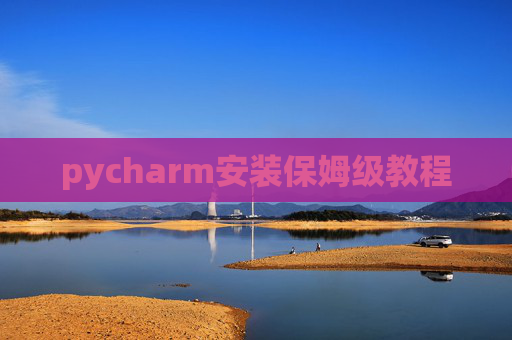 pycharm安装保姆级教程 pycharm安装保姆级教程